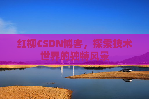 红柳CSDN博客，探索技术世界的独特风景