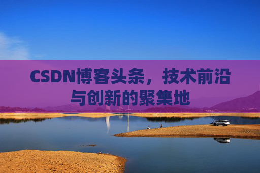 CSDN博客头条，技术前沿与创新的聚集地